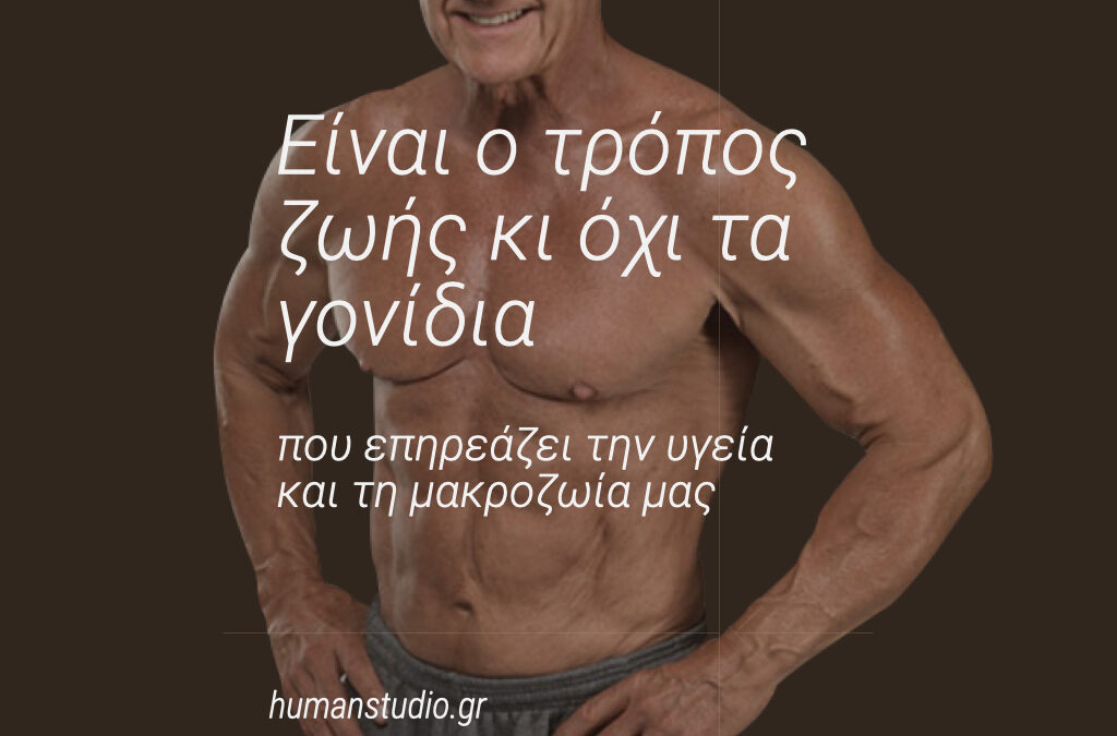 Ο Τρόπος Ζωής & Όχι τα Γονίδια Επηρεάζουν την Υγεία & τη Μακροζωία